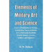 Elements of Military Art and Science: Course Of Instruction In Strategy, Fortification, Tactics Of Battles, &C.; Embracing The Duties Of Staff, Infant