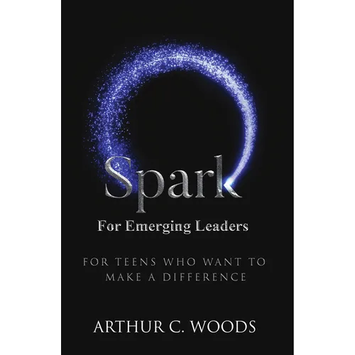 Spark for Emerging Leaders: For Teens Who Want to Make a Difference