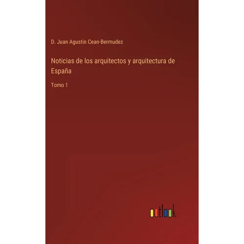 Noticias de los arquitectos y arquitectura de España: Tomo 1