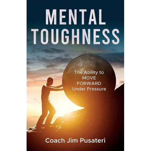 Mental Toughness: The Ability to MOVE FORWARD Under Pressure