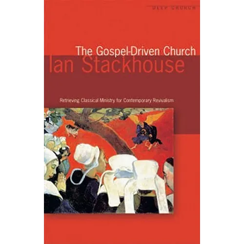 The Gospel Driven Church: Retrieving Classical Ministries for Contemporary Revivalism
