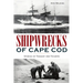 Shipwrecks of Cape Cod: Stories of Tragedy and Triumph