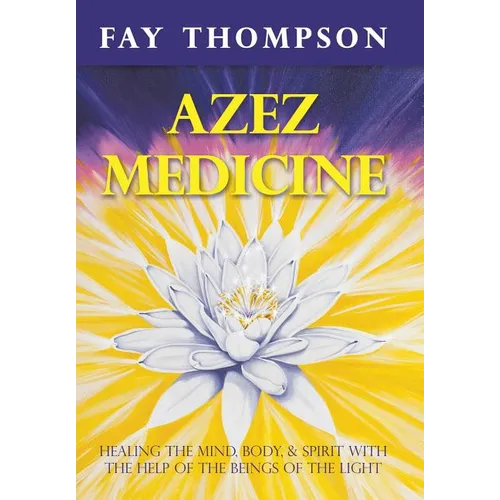 Azez Medicine: Healing the Mind, Body, and Spirit with the Help of the Beings of the Light