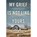 My Grief Is Not Like Yours: Learning to Live After Unimaginable Loss, a Daughter's Journey