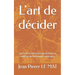 L'art de décider: Les bonnes décisions passent par la maîtrise de techniques originales
