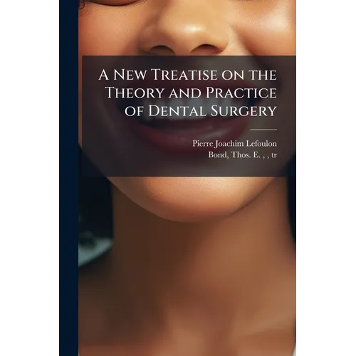 A New Treatise on the Theory and Practice of Dental Surgery