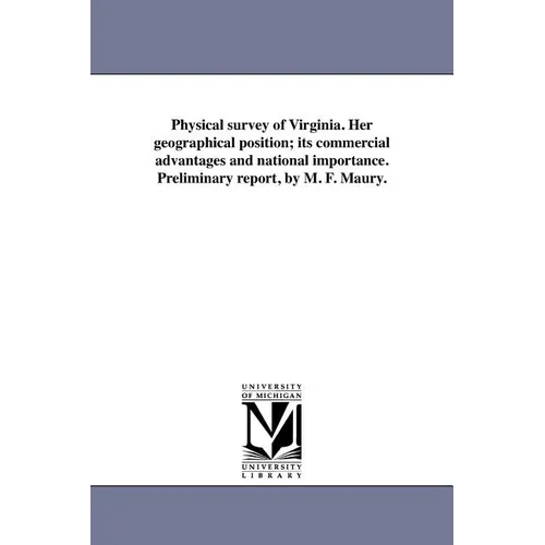 Physical survey of Virginia. Her geographical position; its commercial advantages and national importance. Preliminary report, by M. F. Maury.