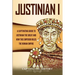 Justinian I: A Captivating Guide to Justinian the Great and How This Emperor Ruled the Roman Empire