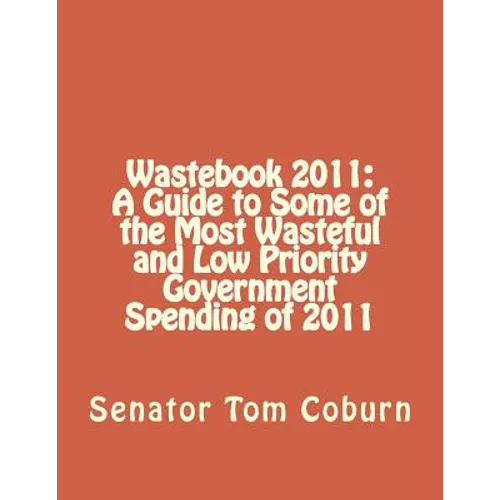 Wastebook 2011: A Guide to Some of the Most Wasteful and Low Priority Government Spending of 2011