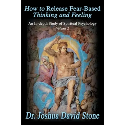 How to Release Fear-Based Thinking and Feeling: An In-Depth Study of Spiritual Psychology, Volume 2