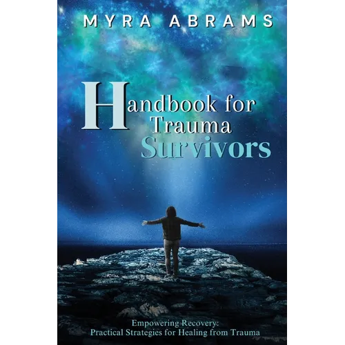 Handbook for Trauma Survivors: Empowering Recovery: Practical Strategies for Healing from Trauma