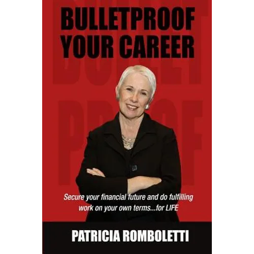 Bulletproof Your Career: Secure Your Financial Future and Do Fulfilling Work on Your Own Terms... for LIFE!