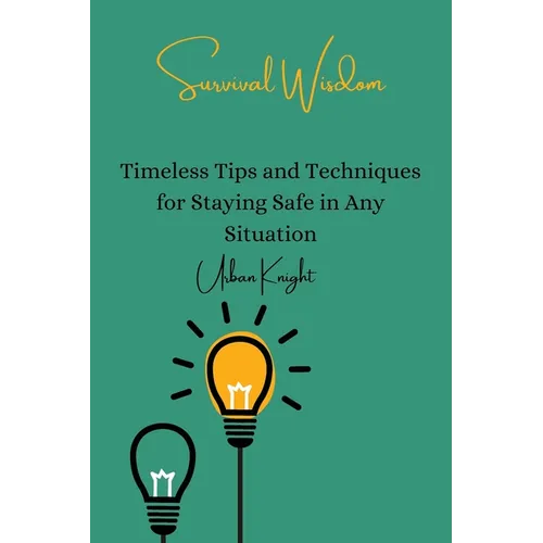 Survival Wisdom: Timeless Tips and Techniques for Staying Safe in Any Situation