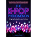 The K-Pop Phenomenon: Origins, Evolution, and Future -- Trace the History of First to Fifth-Generation Idols; Explore the Forces Behind the Global Sen