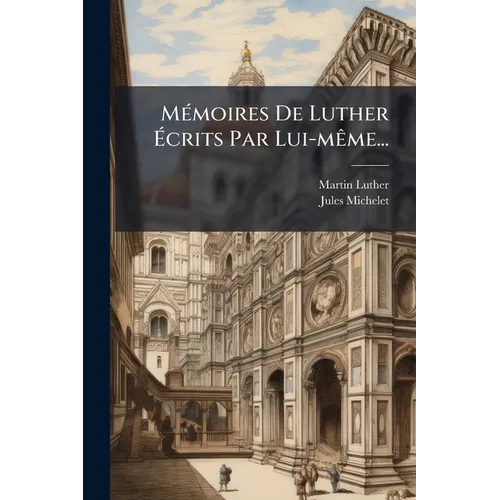 Mémoires De Luther Écrits Par Lui-même...