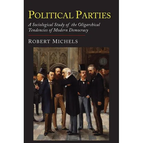 Political Parties: A Sociological Study of the Oligarchial Tendencies of Modern Democracy
