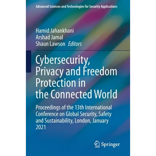 Cybersecurity, Privacy and Freedom Protection in the Connected World: Proceedings of the 13th International Conference on Global Security, Safety and