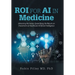 ROI for AI in Medicine: Unlocking the Value: Quantifying the Return on Investment of Healthcare Artificial Intelligence