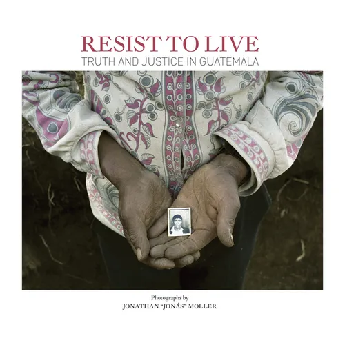 Jonathan Moller: Resist to Live: Truth and Justice in Guatemala