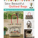 Sew Beautiful Quilted Bags: 28 Elegant Purses, Pouches & Handbags to Quilt and Appliqué