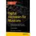 Digital Electronics for Musicians: Build Intuitive Electronics and Electroacoustic Music Interfaces