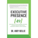 Executive Presence: 49 Golden Rules for Executives, Managers, and Leaders to Maintain Authority Under Pressure, Communicate Confidence, and Own Any Ro