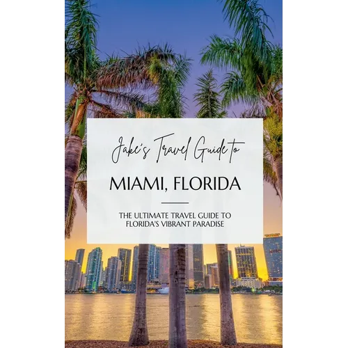 Jake's Travel Guide to Miami, Florida: The Ultimate Travel Guide to Florida's Vibrant Paradise