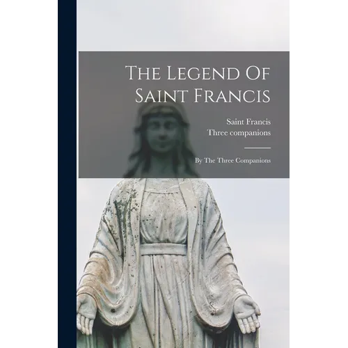 The Legend Of Saint Francis: By The Three Companions