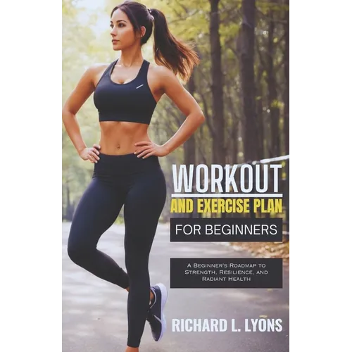 Workout and Exercise Plan for Beginners: A Beginner's Roadmap to Strength, Resilience, and Radiant Health