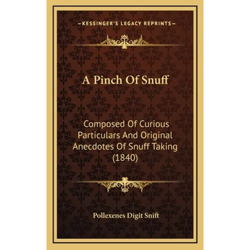 A Pinch Of Snuff: Composed Of Curious Particulars And Original Anecdotes Of Snuff Taking (1840)