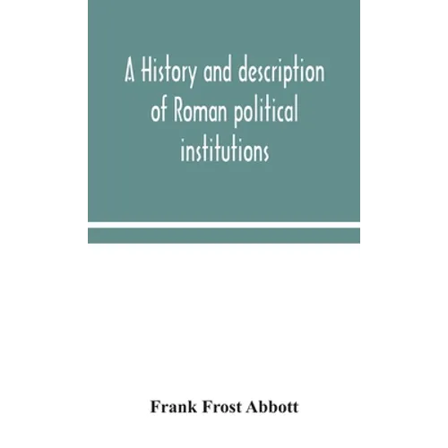 A History And Description Of Roman Political Institutions