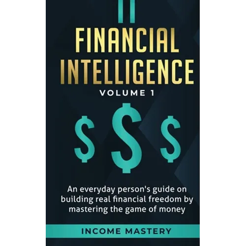 Financial Intelligence: An Everyday Person's Guide on Building Real Financial Freedom by Mastering the Game of Money Volume 1: A Safeguard for