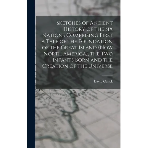Sketches of Ancient History of the Six Nations Comprising First a Tale of the Foundation of the Great Island (Now North America), the Two Infants Born
