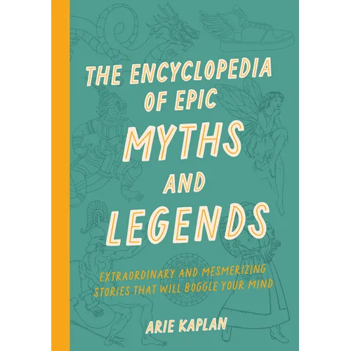 The Encyclopedia of Epic Myths and Legends: Extraordinary and Mesmerizing Stories That Will Boggle Your Mind