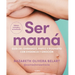 Ser Mamá. Guía del Embarazo, Parto Y Posparto Con Evidencia Y Emoción / Becoming a Mom