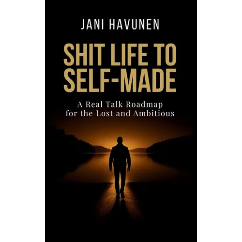 Shit Life to Self-Made: A Real Talk Roadmap for the Lost and Ambitious