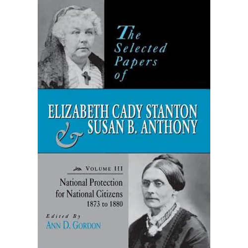 The Selected Papers of Elizabeth Cady Stanton and Susan B. Anthony: National Protection for National Citizens, 1873 to 1880 Volume 3