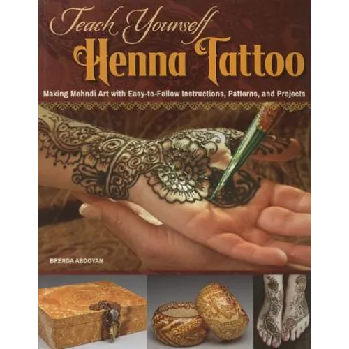 Teach Yourself Henna Tattoo: Making Mehndi Art with Easy-To-Follow Instructions, Patterns, and Projects