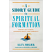 A Short Guide to Spiritual Formation: Finding Life in Truth, Goodness, Beauty, and Community