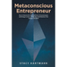 Metaconscious Entrepreneur: How to Harness the Unlimited Power of Consciousness and Energy to Grow a Wildly Successful Business That Changes the World