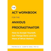 The ACT Workbook for the Anxious Procrastinator: How to Accept Yourself, Get Things Done and Do More of What Matters