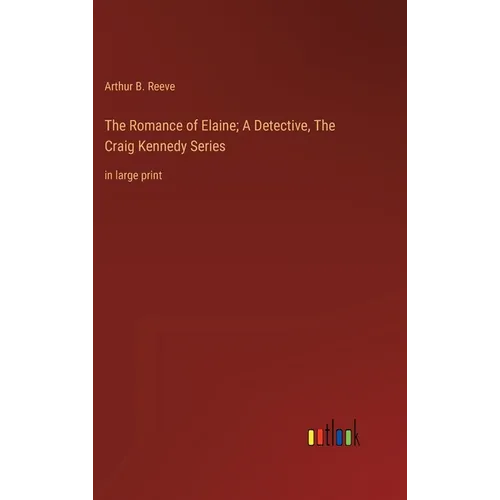 The Romance of Elaine; A Detective, The Craig Kennedy Series: in large print