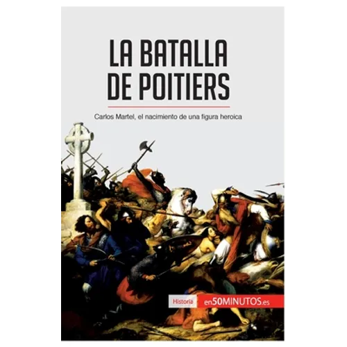 La batalla de Poitiers: Carlos Martel, el nacimiento de una figura heroica