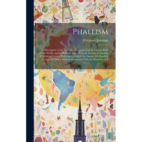 Phallism: A Description of the Worship of Lingam-Yoni in Various Parts of the World, and in Different Ages, With an Account of A