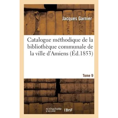 Catalogue Méthodique de la Bibliothèque Communale de la Ville d'Amiens. Tome 9