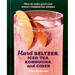 Hard Seltzer, Iced Tea, Kombucha, and Cider: How to Make Your Own Boozy Fermented Drinks