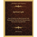 Spiritual Light: New Scripture by Many Authors and Translations from Ancient Manuscripts, Previously Unpublished