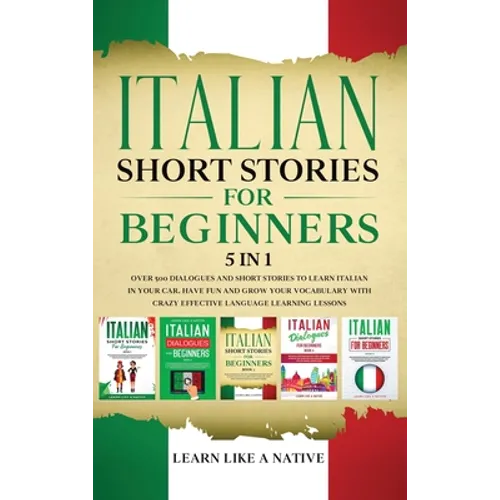 Italian Short Stories for Beginners 5 in 1: Over 500 Dialogues and Daily Used Phrases to Learn Italian in Your Car. Have Fun & Grow Your Vocabulary, w