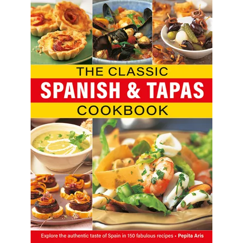 The Classic Spanish & Tapas Cookbook: Explore the Authentic Taste of Spain in 150 Classic Recipes