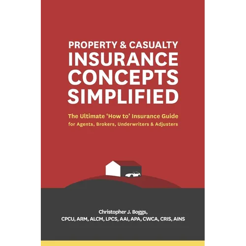 Property and Casualty Insurance Concepts Simplified: The Ultimate 'How to' Insurance Guide for Agents, Brokers, Underwriters, and Adjusters - Paperback
